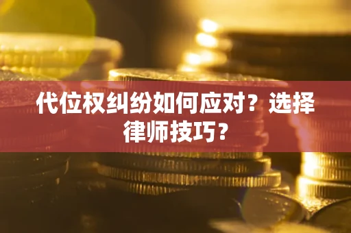 武汉代位权纠纷如何应对？选择律师技巧？