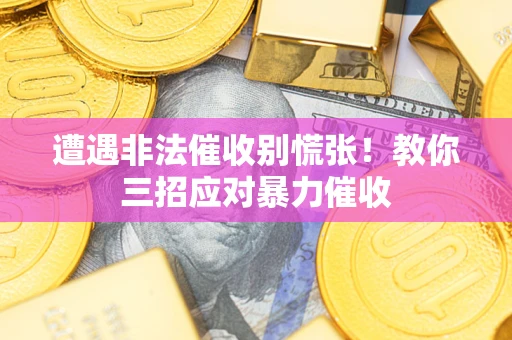 武汉遭遇非法催收别慌张！教你三招应对暴力催收