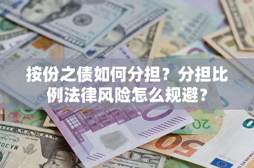 武汉按份之债如何分担？分担比例法律风险怎么规避？