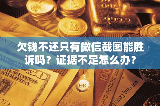 武汉欠钱不还只有微信截图能胜诉吗？证据不足怎么办？