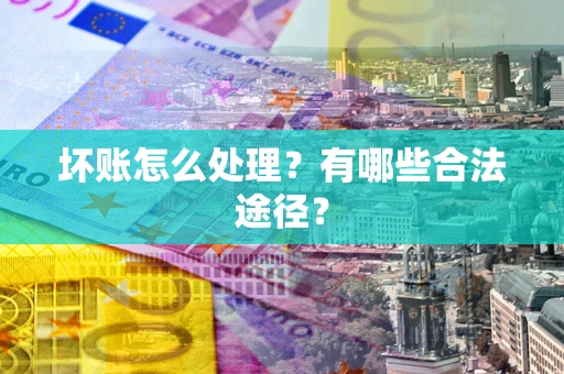 武汉坏账怎么处理？有哪些合法途径？
