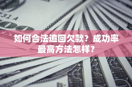 武汉如何合法追回欠款？成功率最高方法怎样？