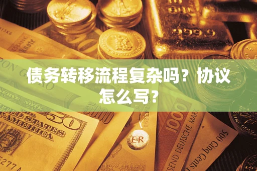 武汉债务转移流程复杂吗？协议怎么写？