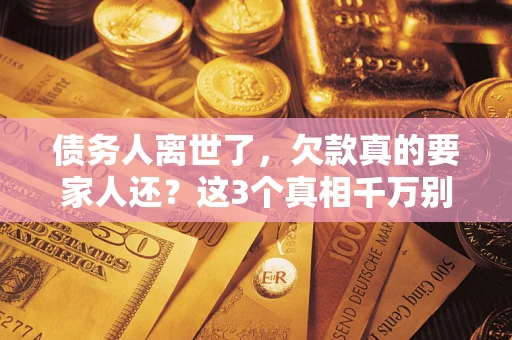 武汉债务人离世了，欠款真的要家人还？这3个真相千万别弄错