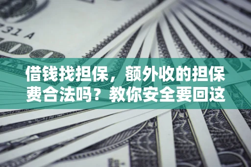 武汉借钱找担保，额外收的担保费合法吗？教你安全要回这笔钱