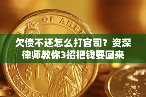 武汉欠债不还怎么打官司？资深律师教你3招把钱要回来