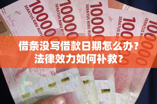 武汉借条没写借款日期怎么办?法律效力如何补救? 武汉借条没写借款日期怎么办?法律效力如何补救?