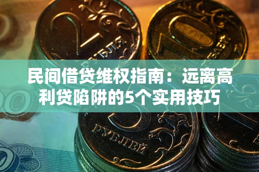 武汉民间借贷维权指南：远离高利贷陷阱的5个实用技巧