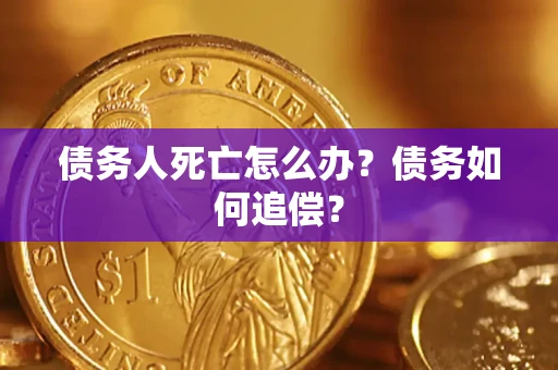 武汉债务人死亡怎么办？债务如何追偿？