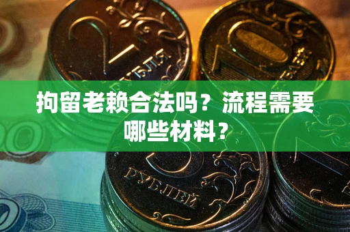 武汉拘留老赖合法吗？流程需要哪些材料？