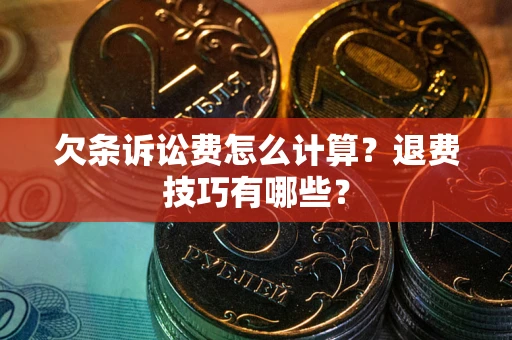 武汉欠条诉讼费怎么计算？退费技巧有哪些？