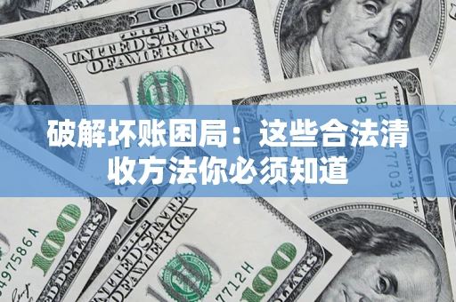 武汉破解坏账困局：这些合法清收方法你必须知道