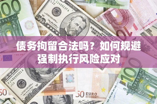 武汉债务拘留合法吗？如何规避强制执行风险应对