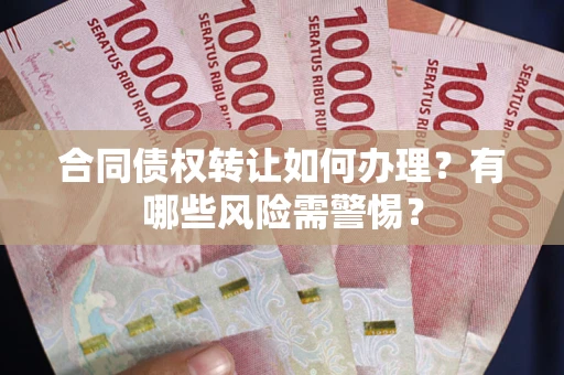 武汉合同债权转让如何办理？有哪些风险需警惕？