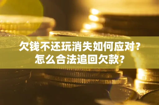 武汉欠钱不还玩消失如何应对？怎么合法追回欠款？