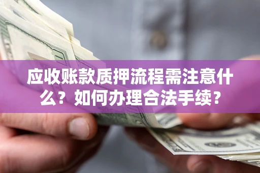 武汉应收账款质押流程需注意什么？如何办理合法手续？