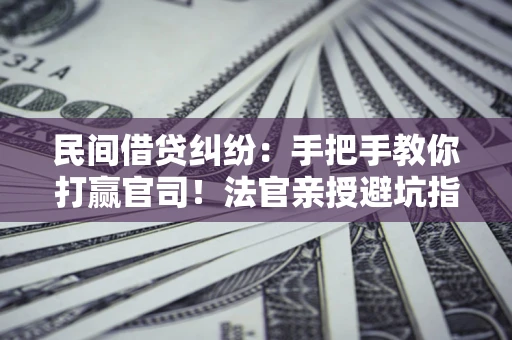 武汉民间借贷纠纷：手把手教你打赢官司！法官亲授避坑指南
