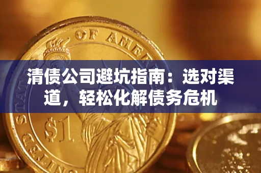 武汉清债公司避坑指南：选对渠道，轻松化解债务危机