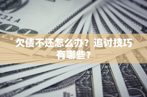 武汉欠债不还怎么办？追讨技巧有哪些？