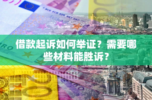 武汉借款起诉如何举证？需要哪些材料能胜诉？