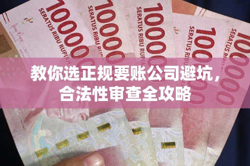 武汉教你选正规要账公司避坑，合法性审查全攻略