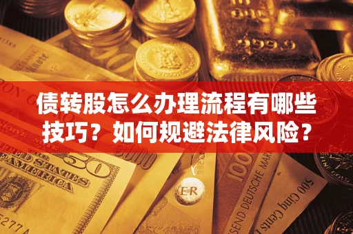 武汉债转股怎么办理流程有哪些技巧？如何规避法律风险？