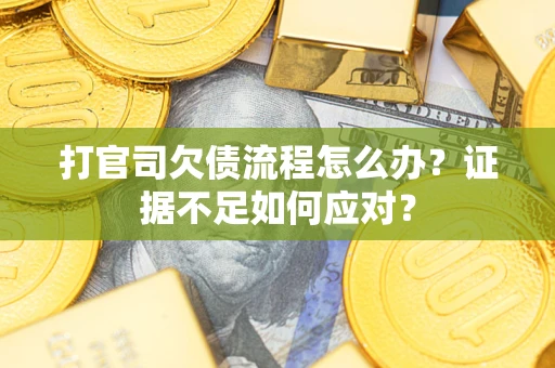 武汉打官司欠债流程怎么办？证据不足如何应对？