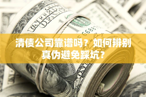 武汉清债公司靠谱吗？如何辨别真伪避免踩坑？