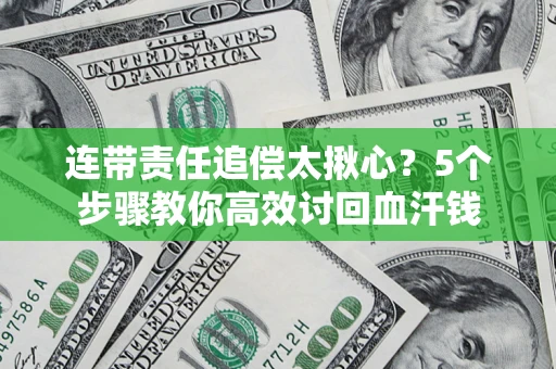武汉连带责任追偿太揪心？5个步骤教你高效讨回血汗钱