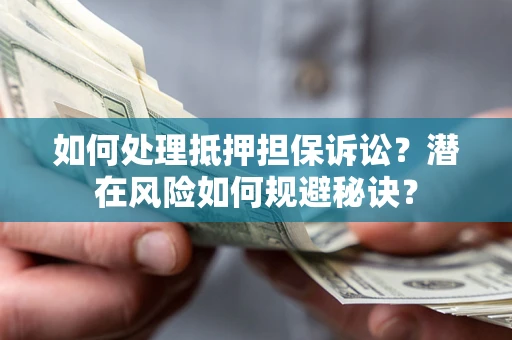 武汉如何处理抵押担保诉讼？潜在风险如何规避秘诀？