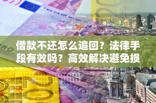 武汉借款不还怎么追回？法律手段有效吗？高效解决避免损失