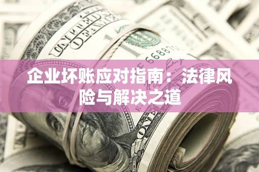 武汉企业坏账应对指南：法律风险与解决之道