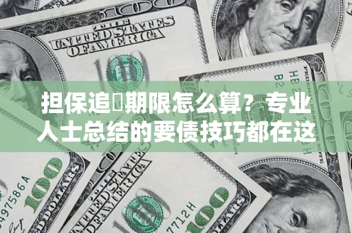 武汉担保追償期限怎么算？专业人士总结的要债技巧都在这里了