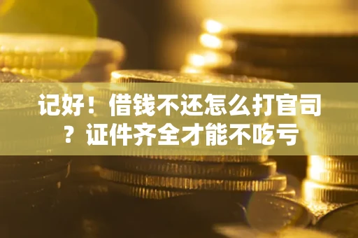 武汉记好！借钱不还怎么打官司？证件齐全才能不吃亏