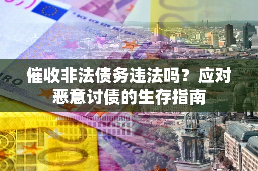 武汉催收非法债务违法吗？应对恶意讨债的生存指南