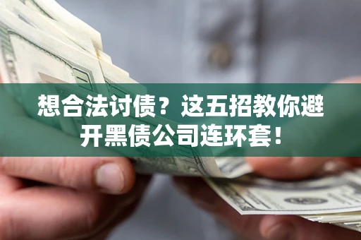 武汉想合法讨债？这五招教你避开黑债公司连环套！