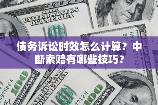 武汉债务诉讼时效怎么计算？中断索赔有哪些技巧？
