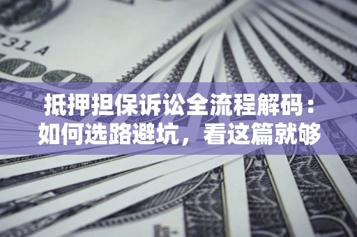 武汉抵押担保诉讼全流程解码：如何选路避坑，看这篇就够了