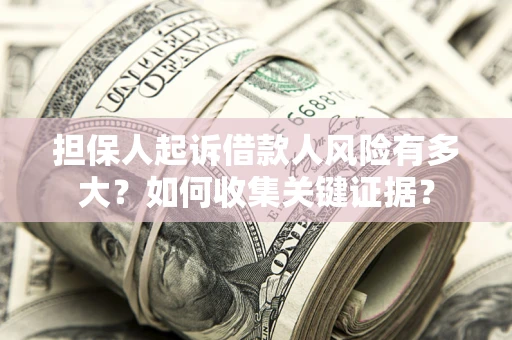 武汉担保人起诉借款人风险有多大？如何收集关键证据？