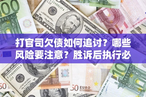 武汉打官司欠债如何追讨？哪些风险要注意？胜诉后执行必看！