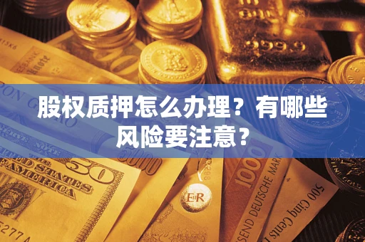 武汉股权质押怎么办理？有哪些风险要注意？