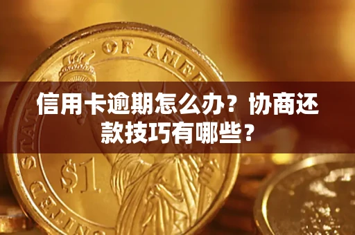 武汉信用卡逾期怎么办？协商还款技巧有哪些？