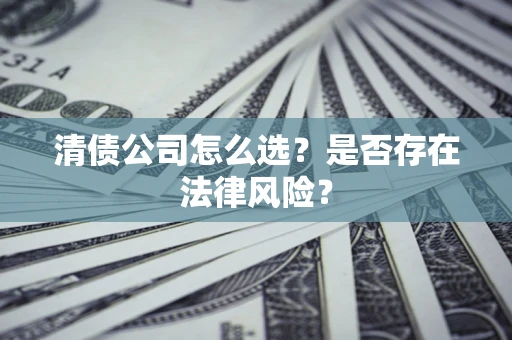 武汉清债公司怎么选？是否存在法律风险？