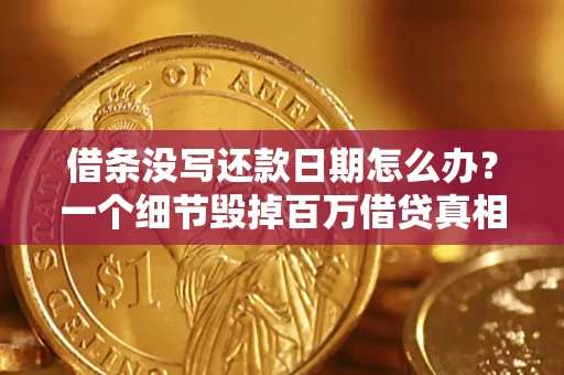 武汉借条没写还款日期怎么办？一个细节毁掉百万借贷真相