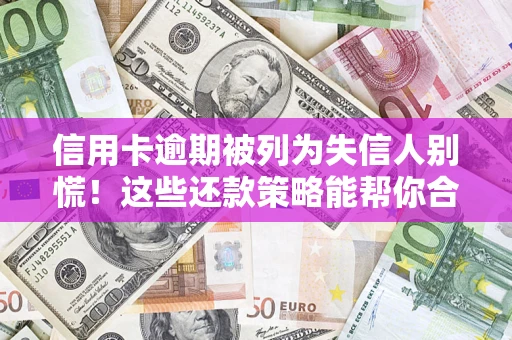 武汉信用卡逾期被列为失信人别慌！这些还款策略能帮你合法止损