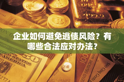 武汉企业如何避免逃债风险？有哪些合法应对办法？