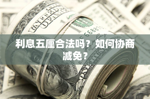 武汉利息五厘合法吗？如何协商减免？