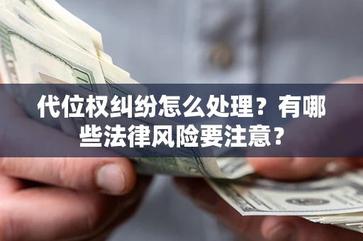 武汉代位权纠纷怎么处理？有哪些法律风险要注意？
