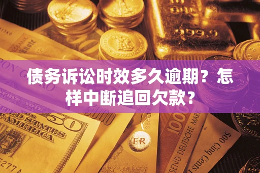武汉债务诉讼时效多久逾期？怎样中断追回欠款？