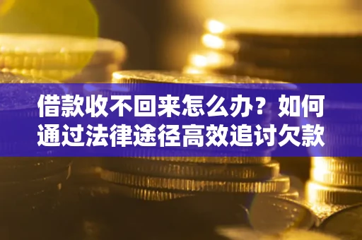 武汉借款收不回来怎么办？如何通过法律途径高效追讨欠款？